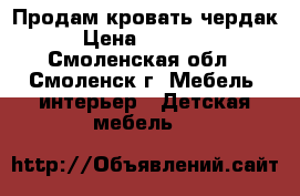 Продам кровать чердак › Цена ­ 15 000 - Смоленская обл., Смоленск г. Мебель, интерьер » Детская мебель   